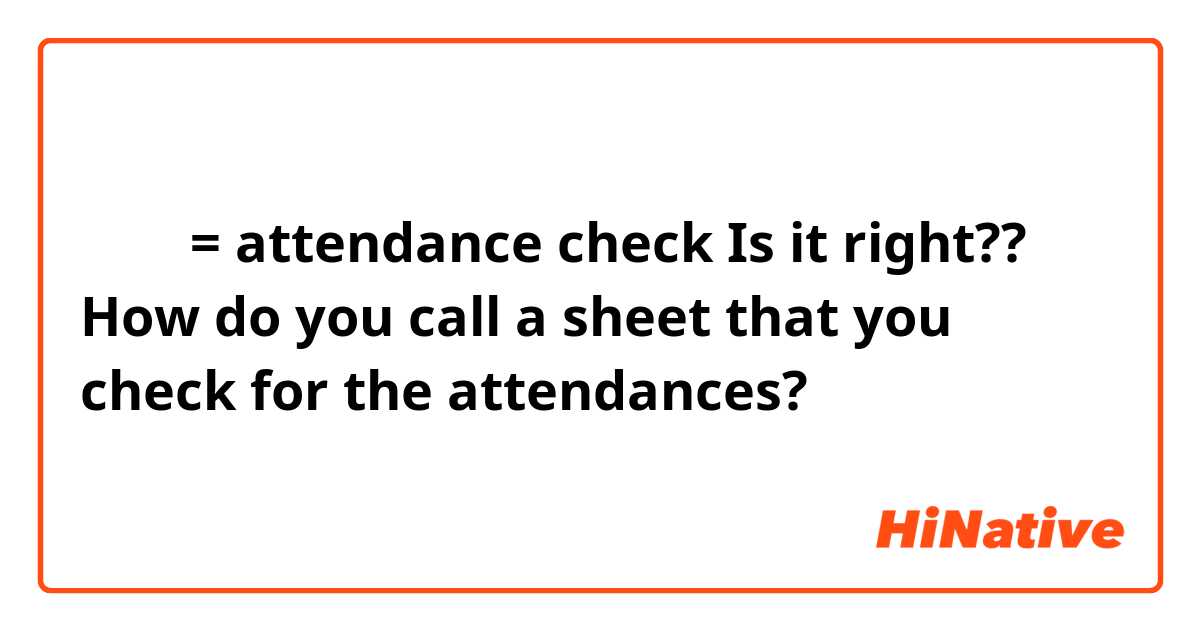 출석부 = attendance check

Is it right??
How do you call a sheet that you check for the attendances?