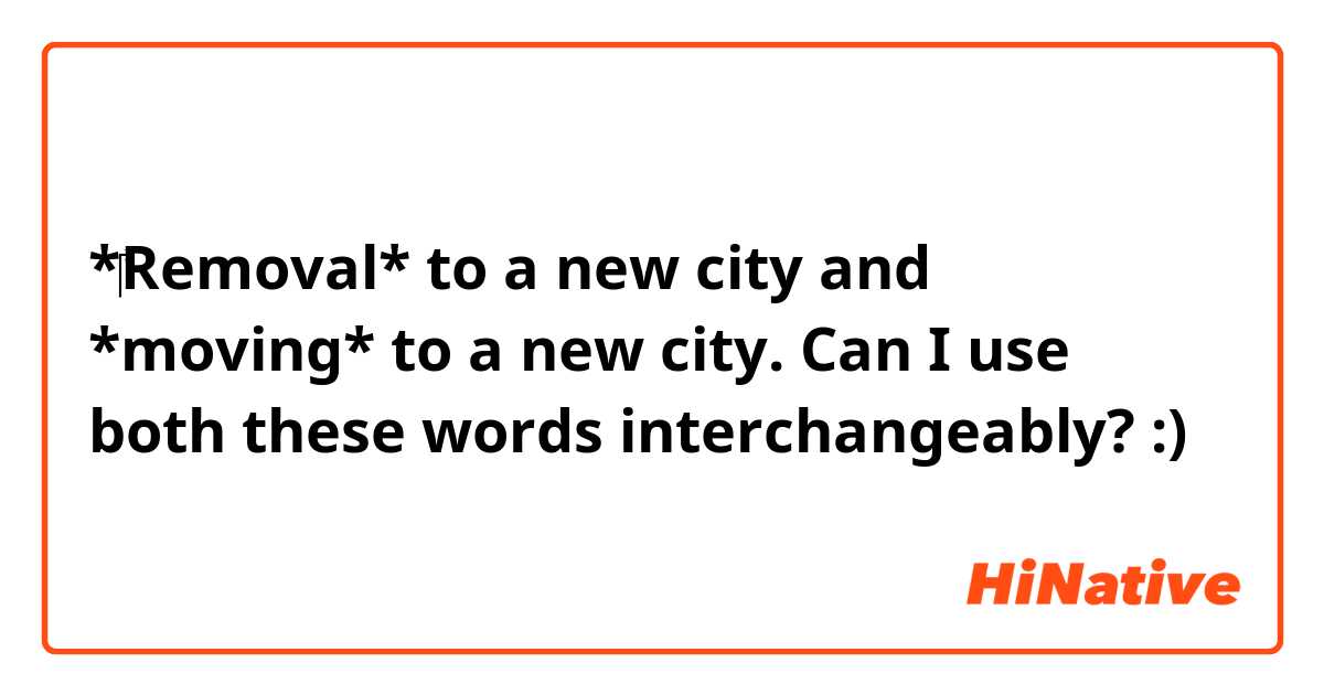*‎Removal* to a new city and *moving* to a new city. 
Can I use both these words interchangeably? :) 
