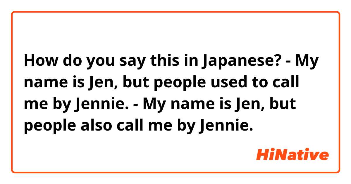 How do you say this in Japanese? - My name is Jen, but people used to call me by Jennie.
- My name is Jen, but people also call me by Jennie.