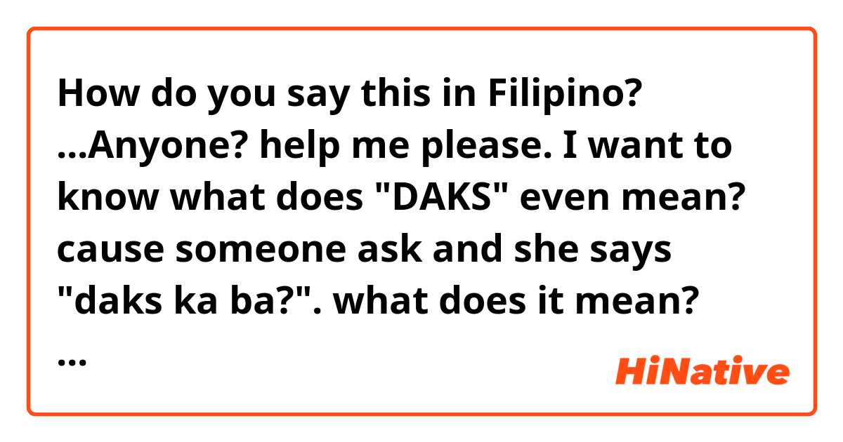 How do you say this in Filipino? ...Anyone? help me please. I want to know what does "DAKS" even mean? cause someone ask and she says "daks ka ba?". what does it mean? just don't mind the word how do you say this in..........