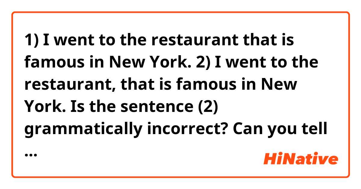 1) I went to the restaurant that is famous in New York.
2) I went to the restaurant, that is famous in New York.

Is the sentence (2) grammatically incorrect? Can you tell me the reason?
