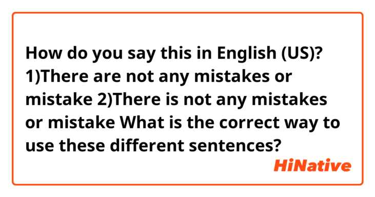 How do you say this in English (US)? 1)There are not any mistakes or mistake
2)There is not any mistakes or mistake
What is the correct way to use these different sentences?