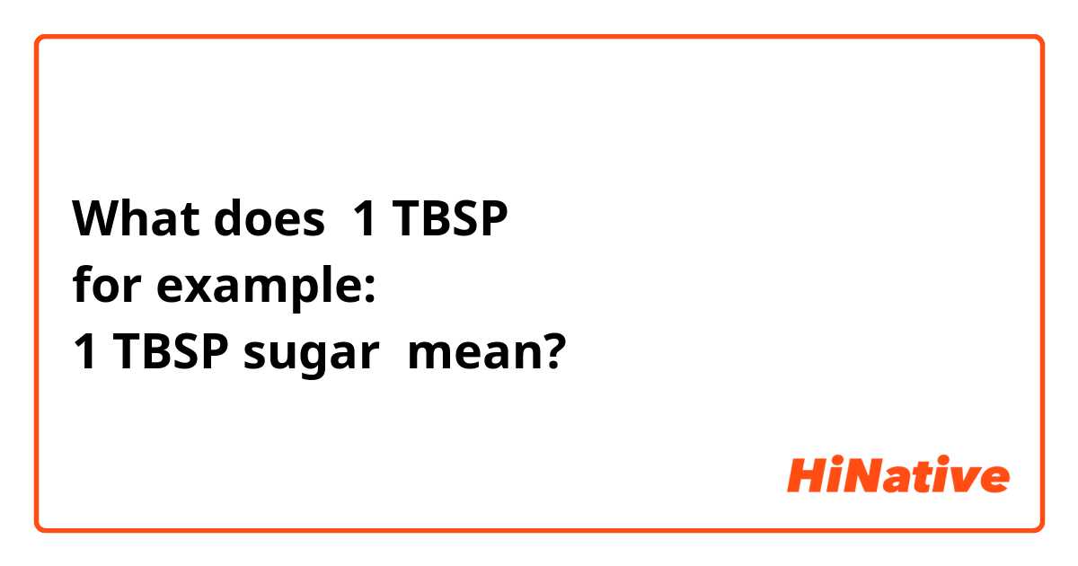 What does 1 TBSP 
for example:
1 TBSP sugar  mean?