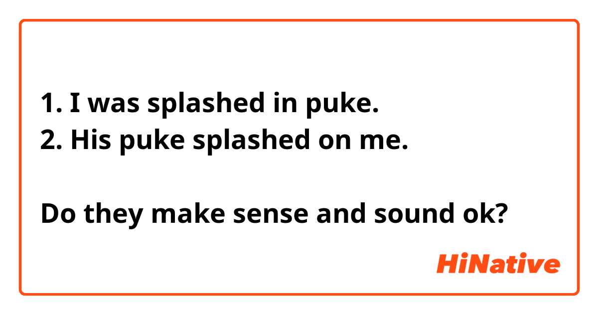1. I was splashed in puke.
2. His puke splashed on me.

Do they make sense and sound ok?