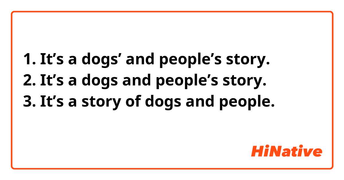1. It’s a dogs’ and people’s story.
2. It’s a dogs and people’s story.
3. It’s a story of dogs and people.
どの文が正しいですか？