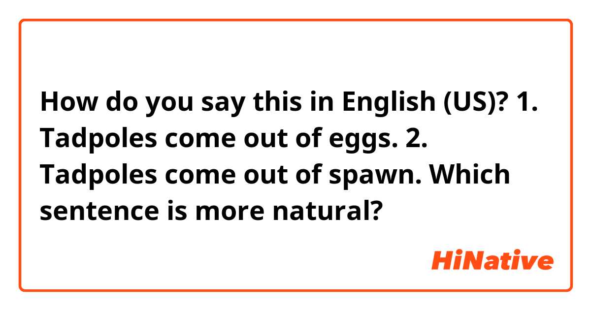 How do you say this in English (US)? 1. Tadpoles come out of eggs.
2. Tadpoles come out of spawn.
Which sentence is more natural?