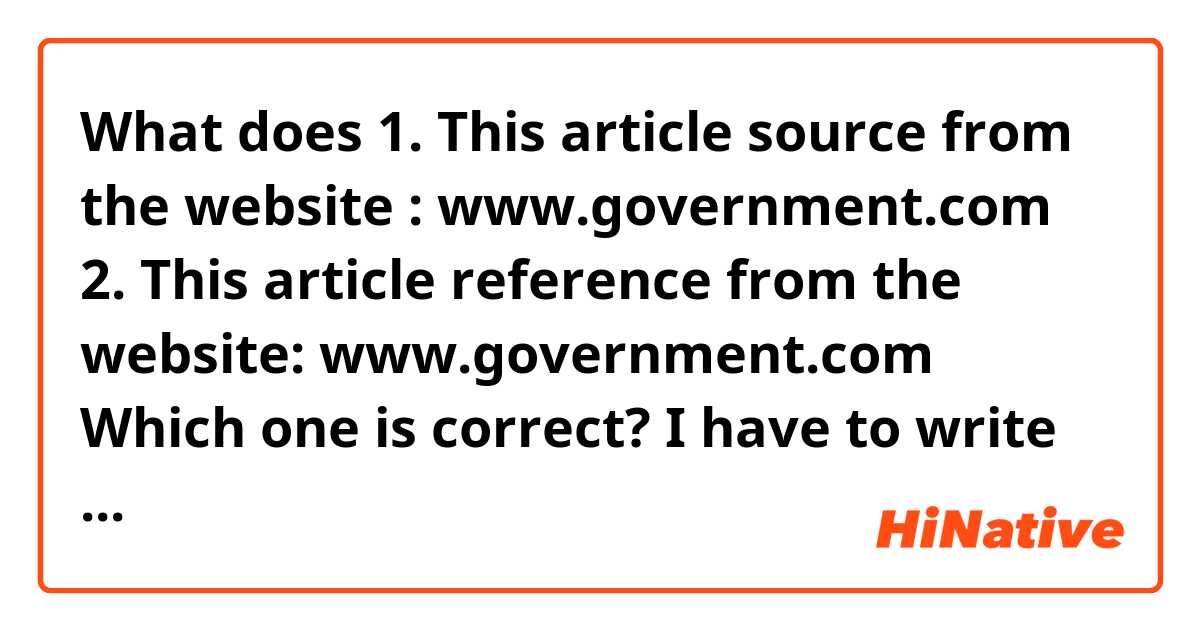 What does 
1. This article source from the website : www.government.com
2. This article reference from the website: www.government.com
Which one is correct?😭😭😭
I have to write on the bottom of paper.  mean?