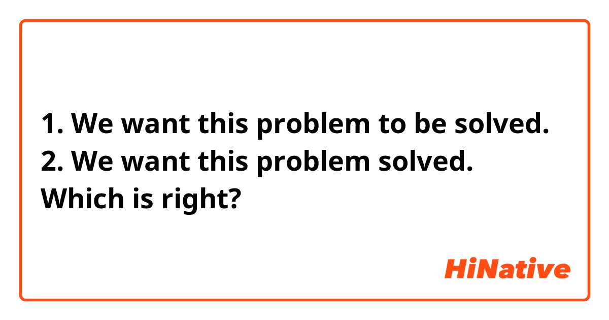 1. We want this problem to be solved.
2. We want this problem solved.
Which is right?