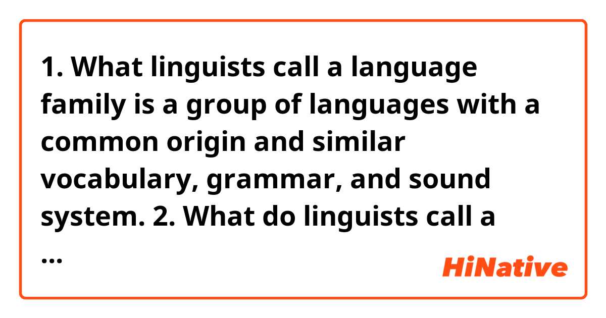 1. What linguists call a language family is a group of languages with a common origin and similar vocabulary, grammar, and sound system. 
2. What do linguists call a language family is a group of languages with a common origin and similar vocabulary, grammar, and sound system. 

Which sentence is right?
