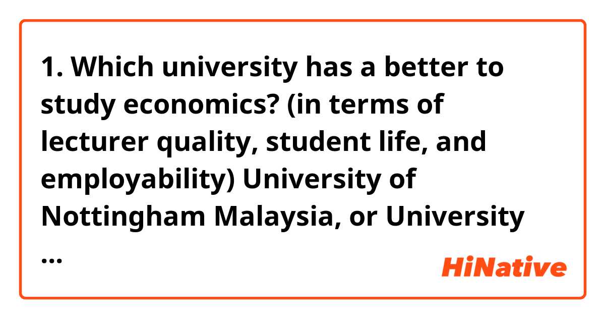 1. Which university has a better to study economics? (in terms of lecturer quality, student life, and employability) University of Nottingham Malaysia, or University Malaya?

2. Are university malaya courses, assignments, tests, etc. done in English or Malay ? 