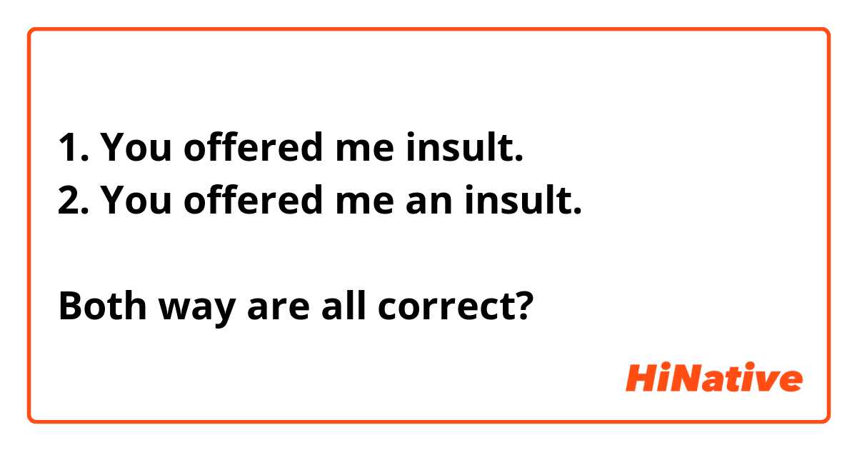 1. You offered me insult.
2. You offered me an insult.

Both way are all correct?