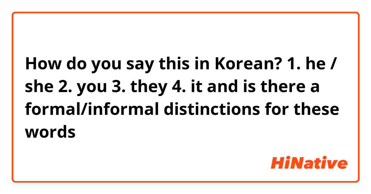 How do you say this in Korean? 

1. he / she
2. you
3. they
4. it

and is there a formal/informal distinctions for these words