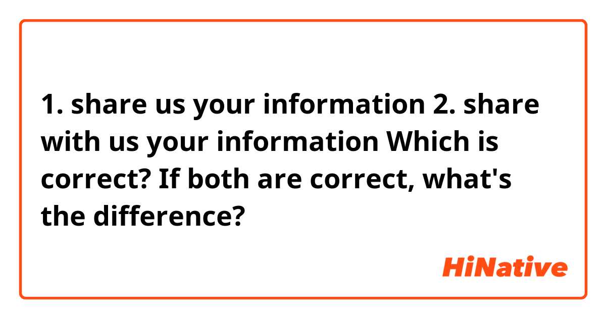 1. share us your information 
2. share with us your information
Which is correct?
If both are correct, what's the difference?