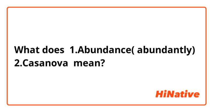 What does 1.Abundance( abundantly)
2.Casanova  mean?