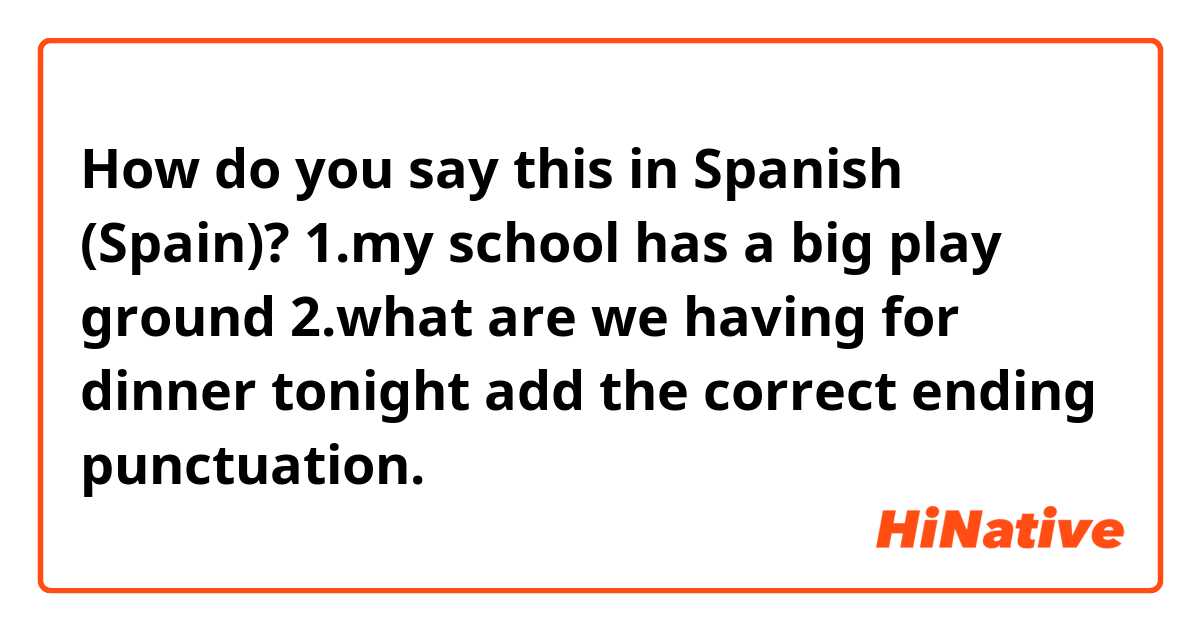 How do you say "1.my school has a big play ground 2.what are we having How Do You Say Tonight In Spanish