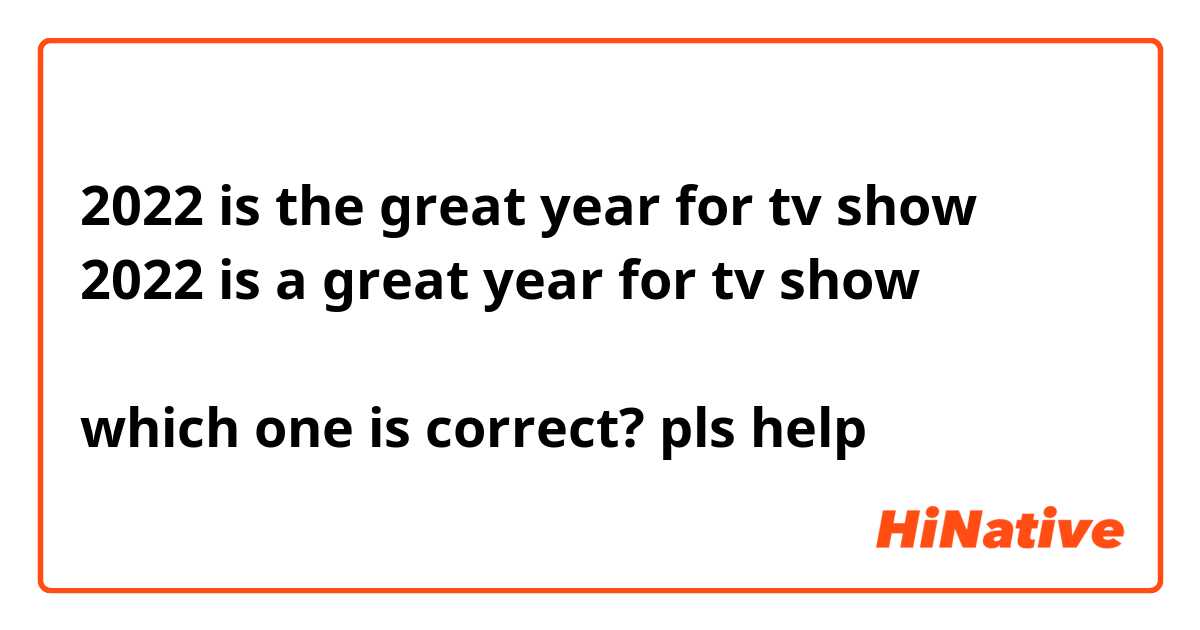 2022 is the great year for tv show
2022 is a great year for tv show

which one is correct? pls help 

