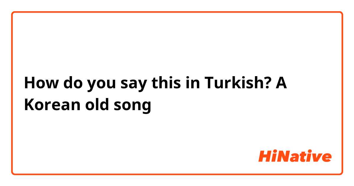 How do you say this in Turkish? A Korean old song