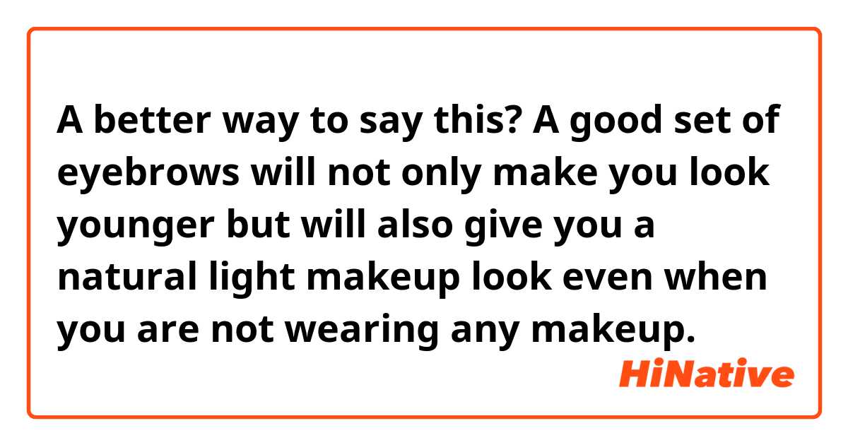 A better way to say this?

A good set of eyebrows will not only make you look younger but will also give you a natural light makeup look even when you are not wearing any makeup. 