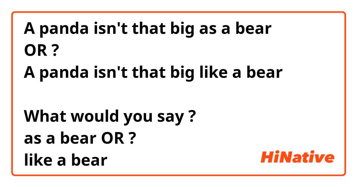 A panda isn't that big as a bear
OR ❔❓? 
A panda isn't that big like a bear

What would you say ? 🐼
as a bear OR ?
like a bear 