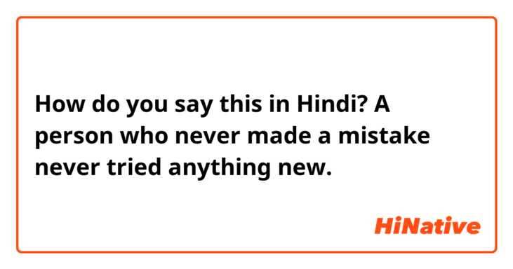 How do you say this in Hindi? A person who never made a mistake never tried anything new. 
