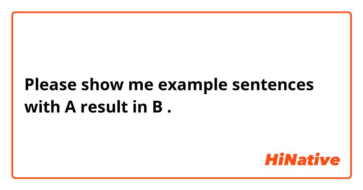 Please show me example sentences with A result in B.