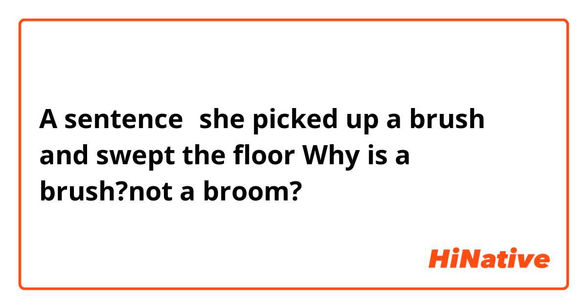 A sentence：she picked up a brush and swept the floor
Why is a brush?not a broom?