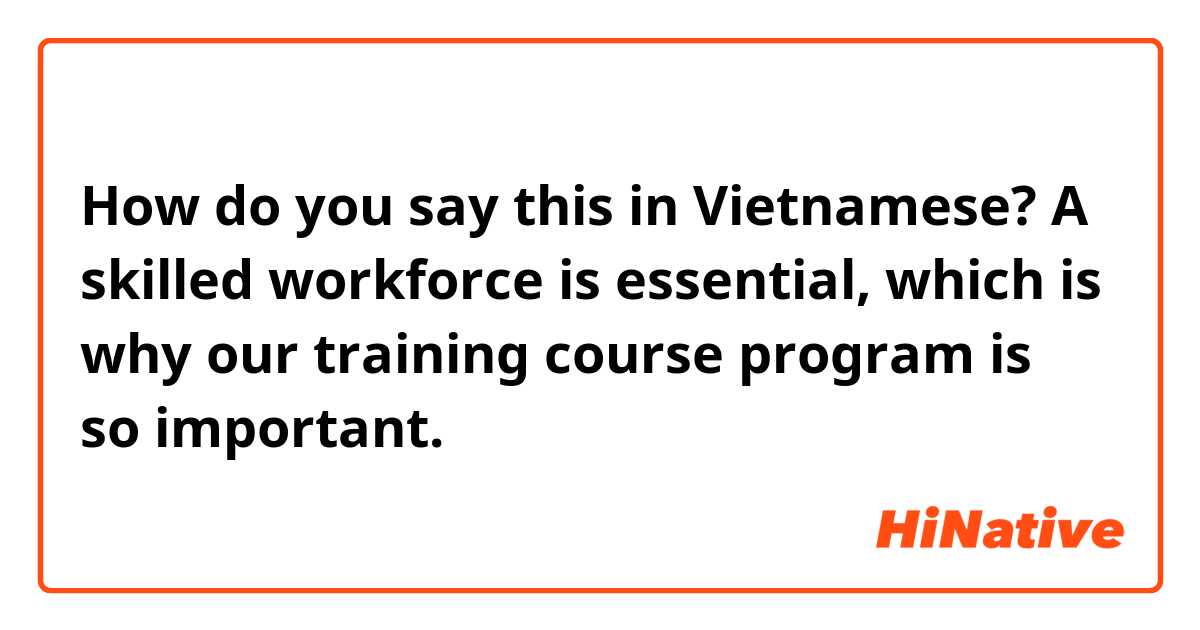 How do you say this in Vietnamese? A skilled workforce is essential, which is why our training course program is so important.