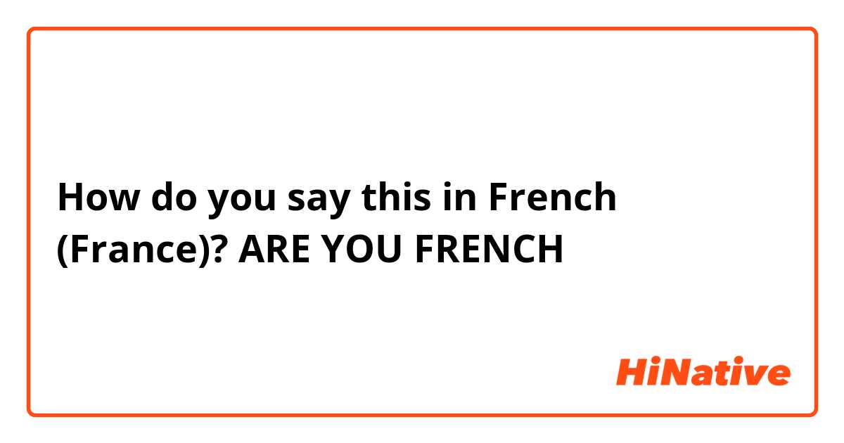 How do you say this in French (France)? ARE YOU FRENCH 