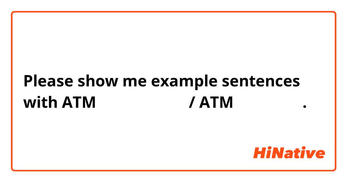Please show me example sentences with ATMでお金をおろします。/ ATMをおろします。.