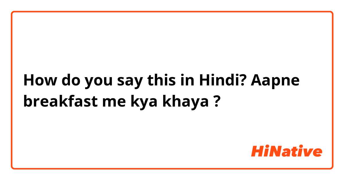 How do you say this in Hindi? Aapne  breakfast me kya khaya  ?