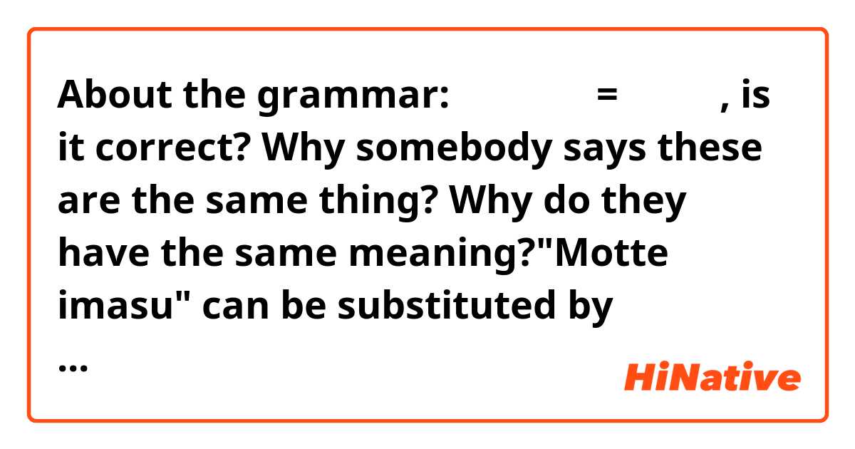 About the grammar:  持っています= あります, is it correct? Why somebody says these are the same thing? Why do they have the same meaning?"Motte imasu" can be substituted by "arimasu"? If it's so, when?