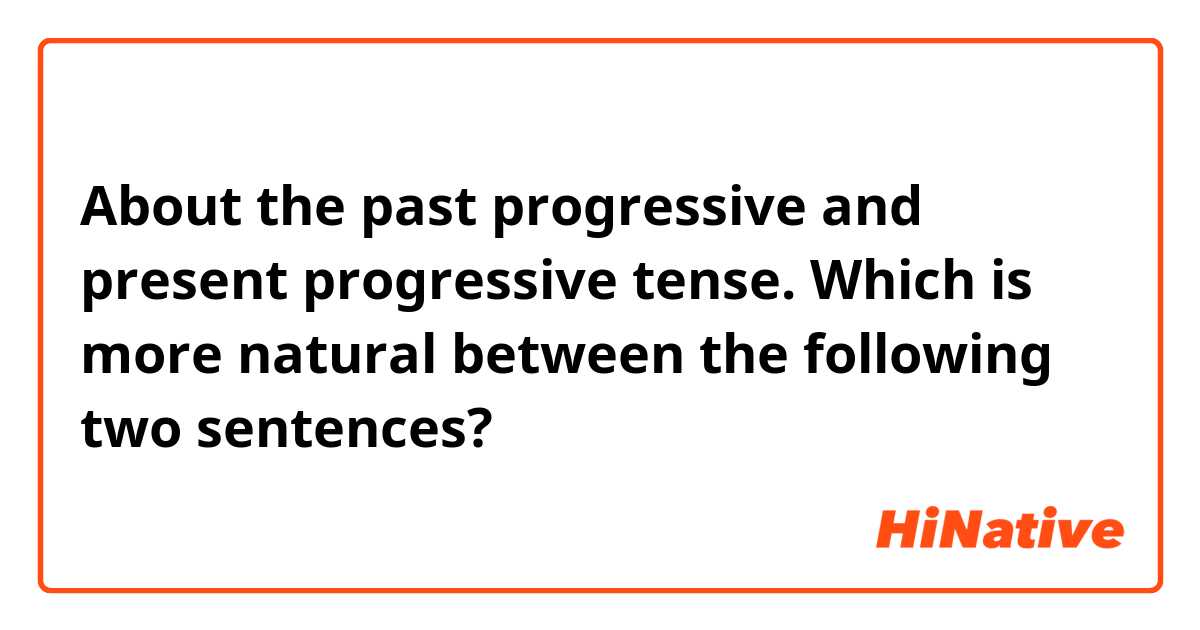 About the past progressive and present progressive tense.
Which is more natural between the following two sentences?