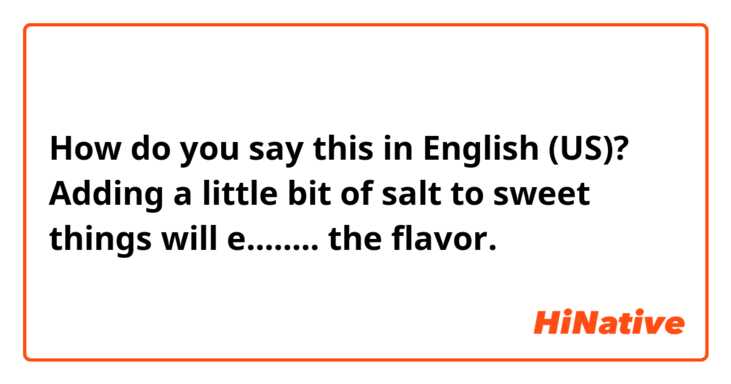 How do you say this in English (US)? Adding a little bit of salt to sweet things will e........ the flavor.
