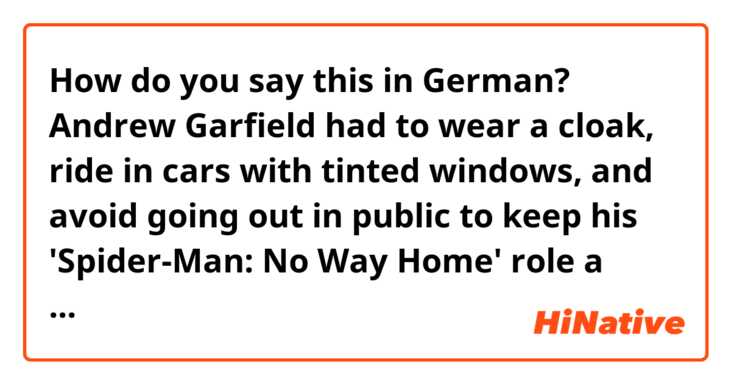 How do you say this in German? Andrew Garfield had to wear a cloak, ride in cars with tinted windows, and avoid going out in public to keep his 'Spider-Man: No Way Home' role a secret
