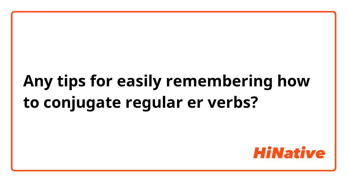 Any tips for easily remembering how to conjugate regular er verbs? 