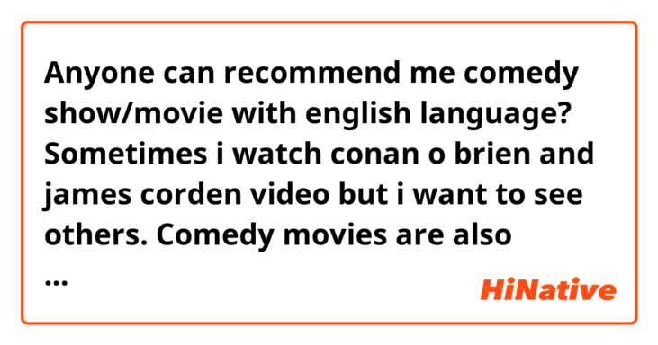 Anyone can recommend me comedy show/movie with english language? Sometimes i watch conan o brien and james corden video but i want to see others. Comedy movies are also welcome. Thanks