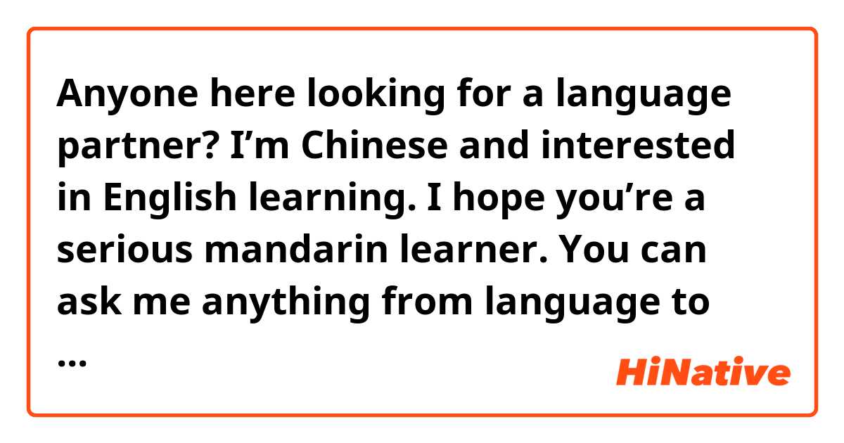 Anyone here looking for a language partner? I’m Chinese and interested in English learning. I hope you’re a serious mandarin learner. You can ask me anything from language to culture, from history to politics.