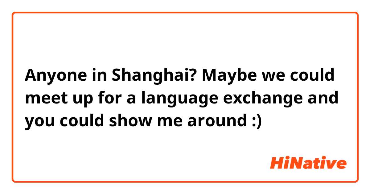 Anyone in Shanghai? Maybe we could meet up for a language exchange and you could show me around :)