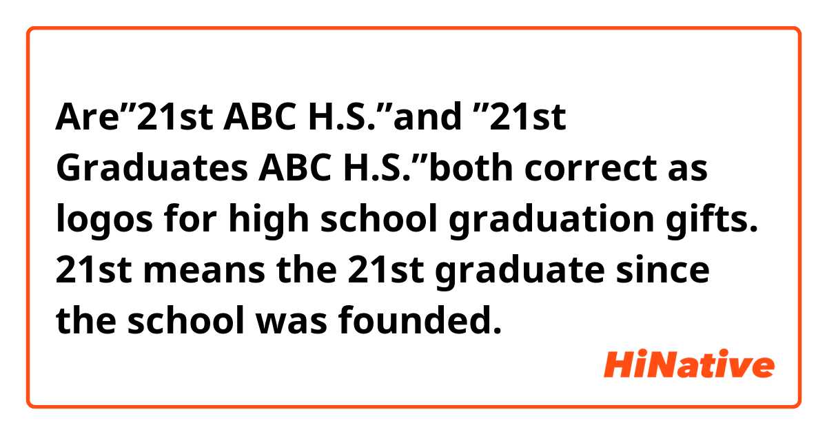 Are”21st ABC H.S.”and ”21st Graduates ABC H.S.”both correct as logos for high school graduation gifts.

21st means the 21st graduate since the school was founded.