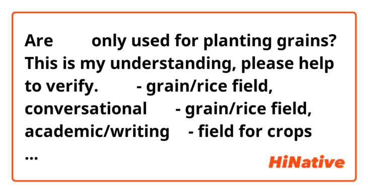 Are 田んぼ only used for planting grains?
This is my understanding, please help to verify.
田んぼ - grain/rice field, conversational
水田 - grain/rice field, academic/writing
畑 - field for crops other than grain (rice, wheat, etc.)

And there seems to be 2 pronunciations for 牧場, ぼくじょう and まきば, which is more common or are they both used?