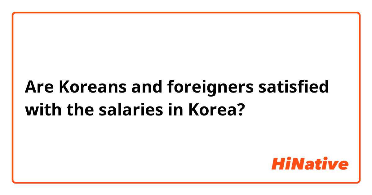 Are Koreans and foreigners satisfied with the salaries in Korea?