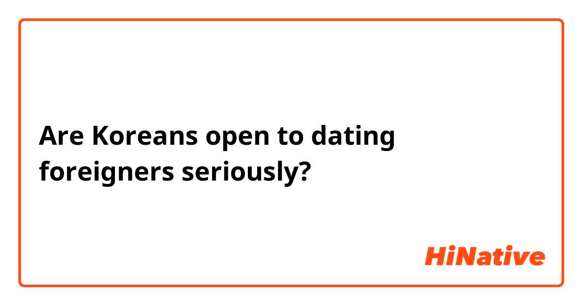 Are Koreans open to dating foreigners seriously?