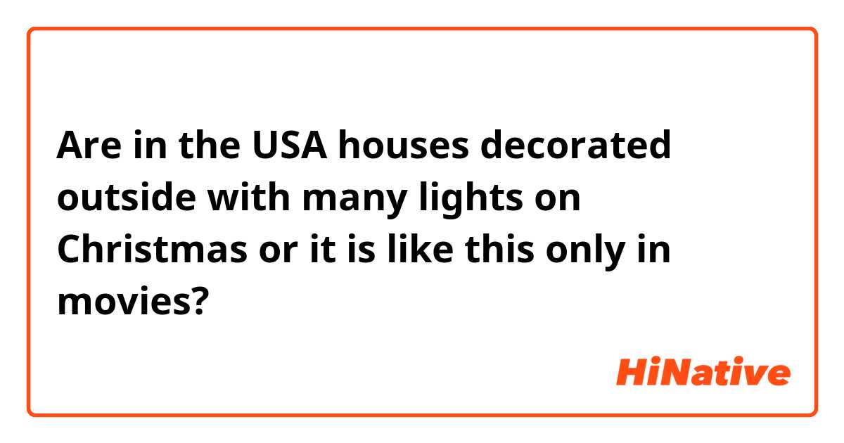 Are in the USA houses decorated outside with many lights on Christmas or it is like this only in movies?