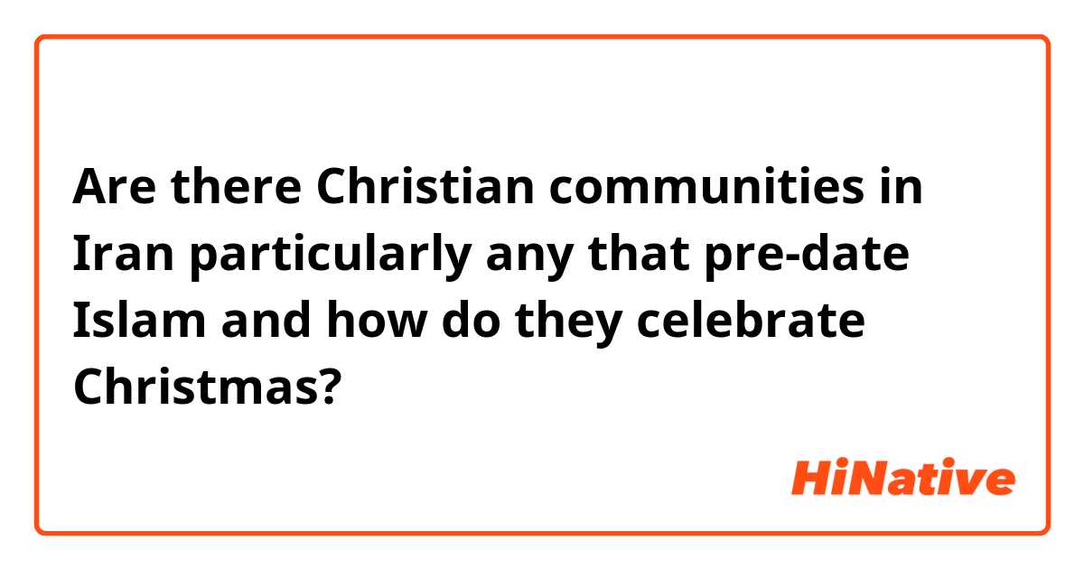 Are there Christian communities in Iran particularly any that pre-date Islam and how do they celebrate Christmas? 