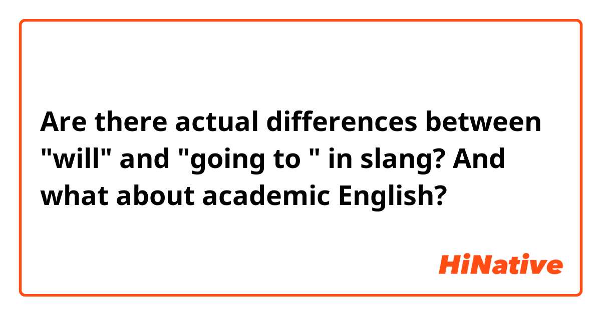 Are there actual differences between "will" and "going to " in slang? 
And what about academic English?