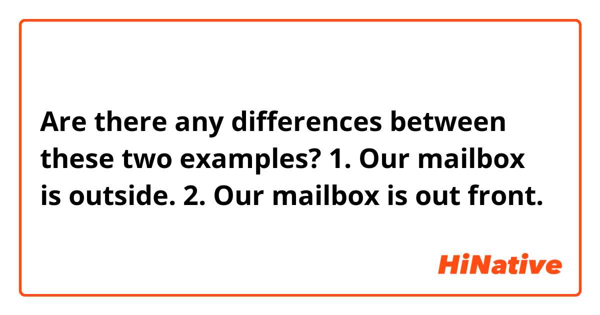 Are there any differences between these two examples?
1. Our mailbox is outside.
2. Our mailbox is out front.