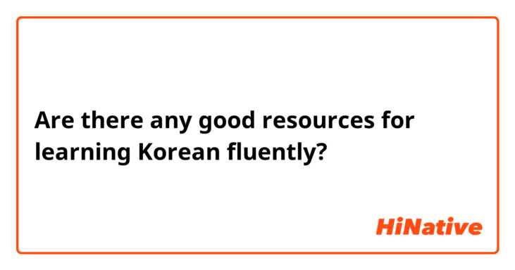 Are there any good resources for learning Korean fluently?