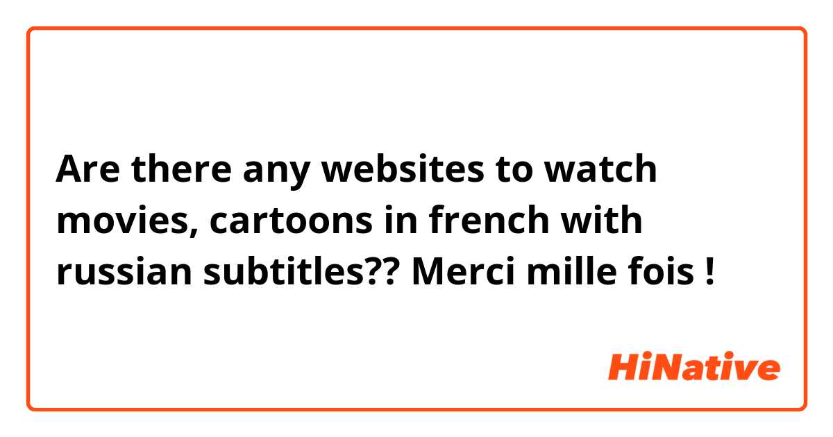 Are there any websites to watch movies, cartoons in french with russian subtitles?? Merci mille fois !
