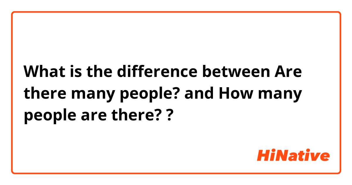 What is the difference between Are there many people? and How many people are there? ?