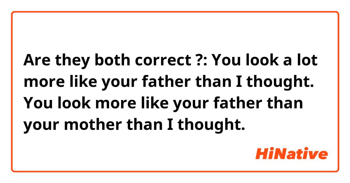 Are they both correct ?:


You look a lot more like your father than I thought.


You look more like your father than your mother than I thought.